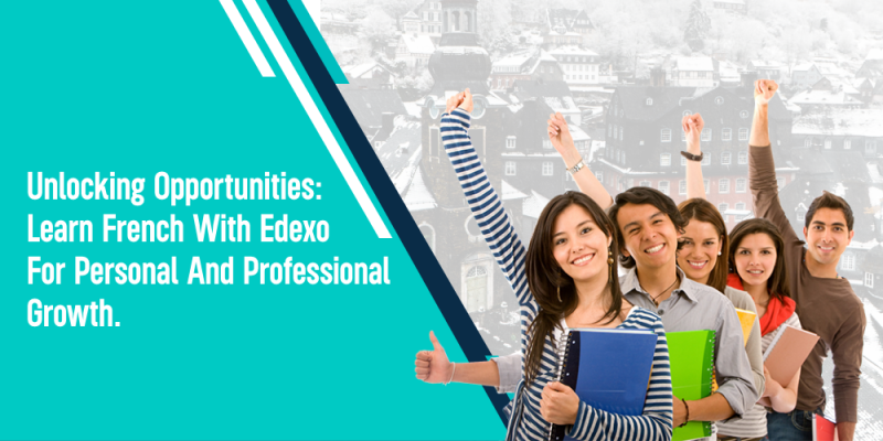 Unlocking Opportunities: Learn French with Edexo for Personal and Professional Growth.